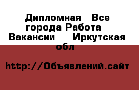 Дипломная - Все города Работа » Вакансии   . Иркутская обл.